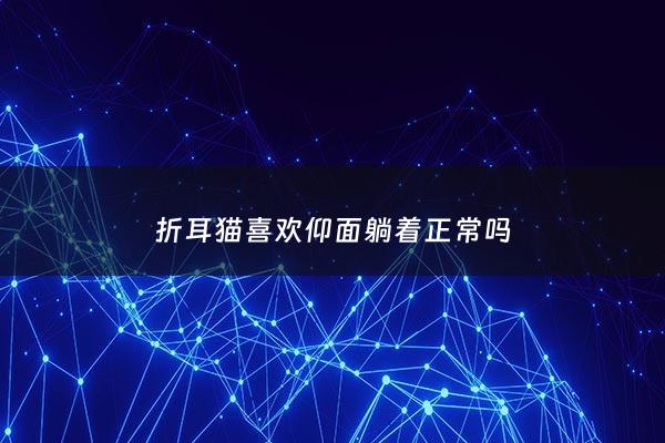 折耳猫喜欢仰面躺着正常吗 - 折耳猫仰着睡