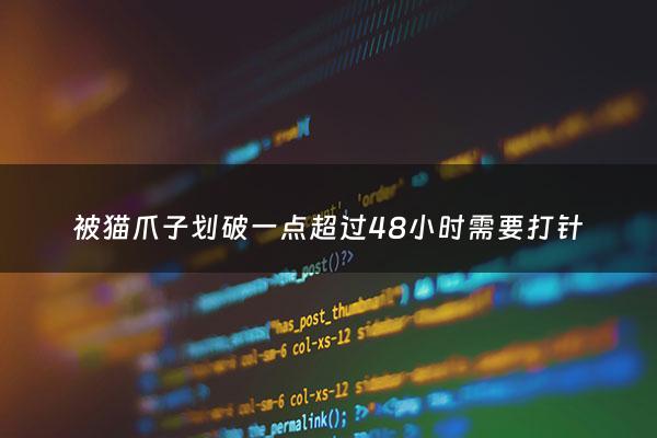 被猫爪子划破一点超过48小时需要打针 - 被猫爪子划破一点需要打狂犬疫苗吗