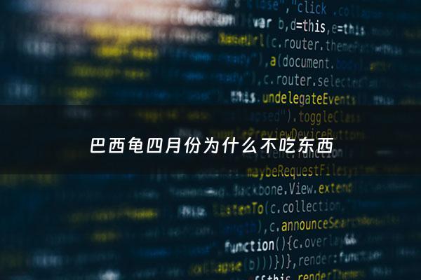 巴西龟四月份为什么不吃东西 - 巴西龟四月份还没冬眠结束不睁眼不爱动是怎么回事