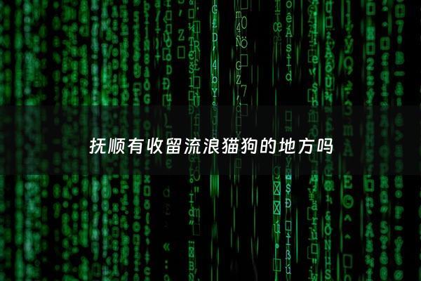 抚顺有收留流浪猫狗的地方吗 - 抚顺有流浪狗收容救助站吗