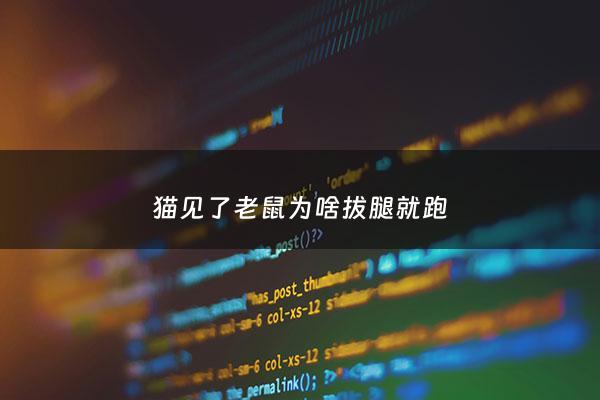 猫见了老鼠为啥拔腿就跑 - 猫见了老鼠为什么拔腿就跑答案