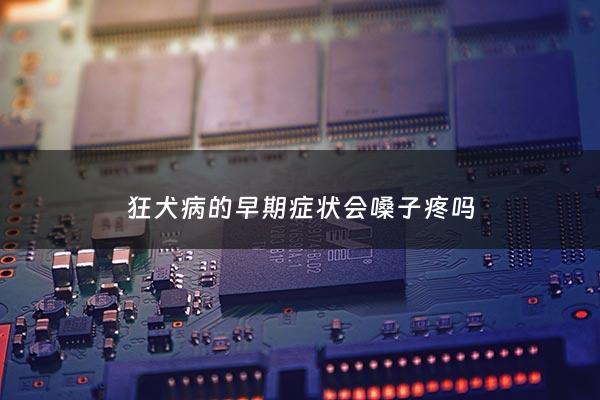 狂犬病的早期症状会嗓子疼吗 - 狂犬病嗓子会发炎吗