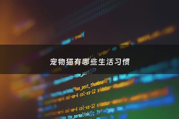 宠物猫有哪些生活习惯 - 宠物猫的生活特性