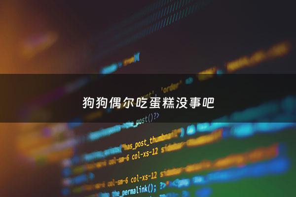 狗狗偶尔吃蛋糕没事吧 - 狗狗偶尔吃蛋糕没事吧怎么回事