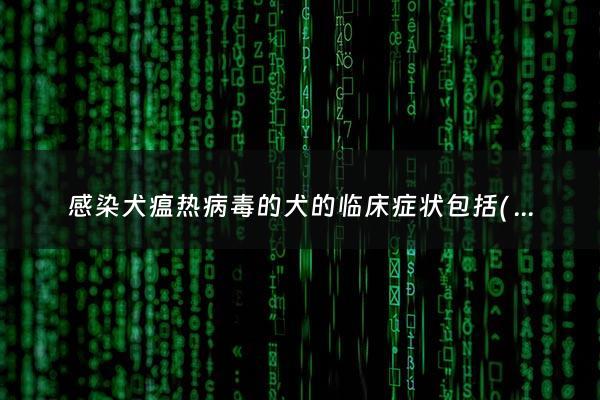 感染犬瘟热病毒的犬的临床症状包括( ) - 狗狗感染犬瘟热症状