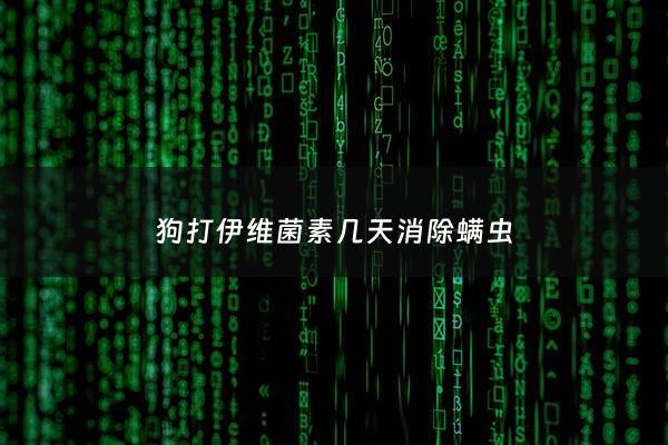 狗打伊维菌素几天消除螨虫 - 狗狗打了伊维菌素多久可以体内驱虫