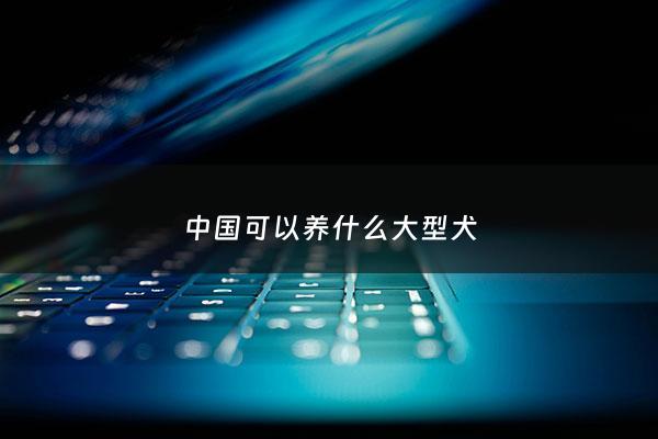***可以养什么大型犬 - ***允许养的大型犬