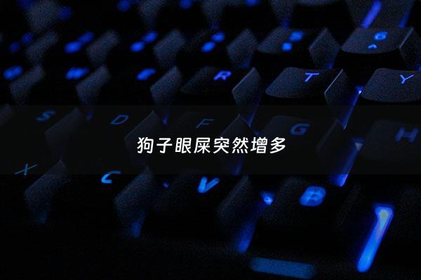 狗子眼屎突然增多 - 狗狗眼屎突然增多