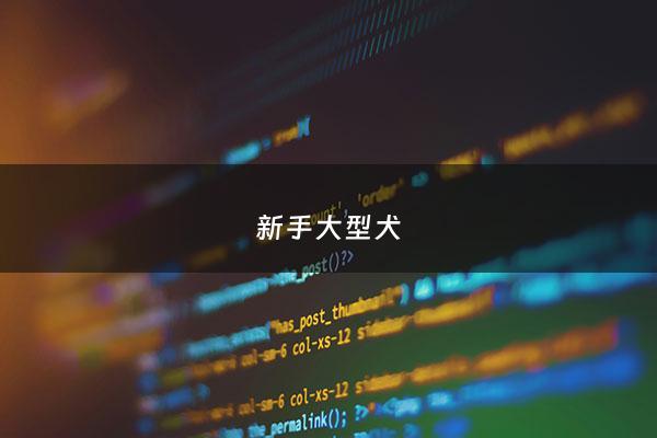 新手大型犬 - 新手养大型犬还是小型犬