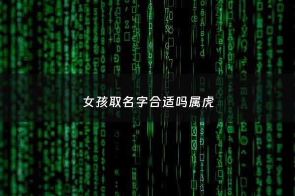 女孩取名字合适吗属虎 - 适合女孩虎宝宝名字