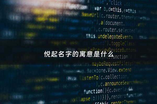 悦起名字的寓意是什么 - 悦起名意义
