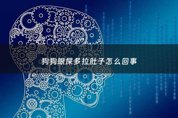 狗狗眼屎多拉肚子怎么回事 - 狗狗眼屎多拉肚子是什么原因