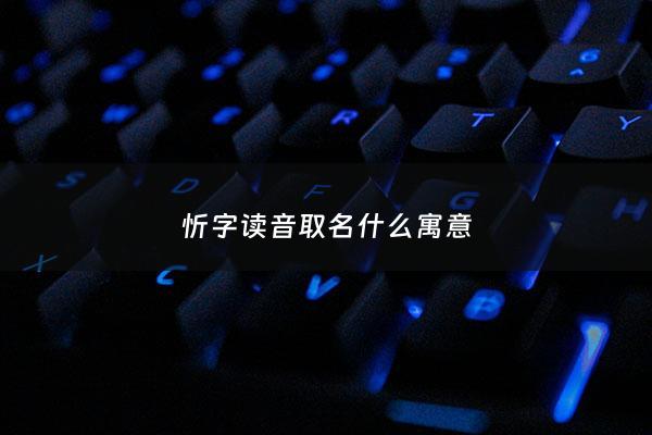 忻字读音取名什么寓意 - 忻字用于人名的寓意