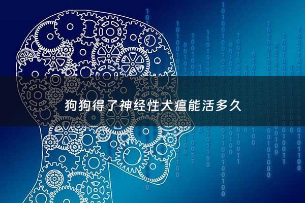 狗狗得了神经性犬瘟能活多久 - 狗狗神经炎和犬瘟热区别