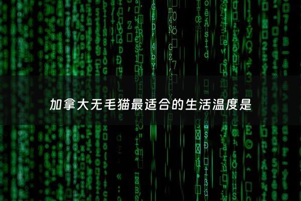 加拿大无毛猫最适合的生活温度是 - 加拿大无毛猫祖先