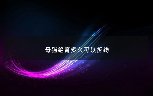 母猫绝育多久可以拆线 - 母猫绝育术后多久拆线