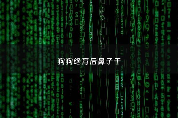 狗狗绝育后鼻子干 - 狗狗绝育后鼻子干燥