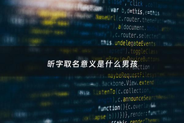 昕字取名意义是什么男孩 - 昕字取名什么寓意男孩