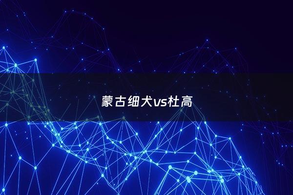 蒙古细犬vs杜高 - 蒙古细犬vs高加索