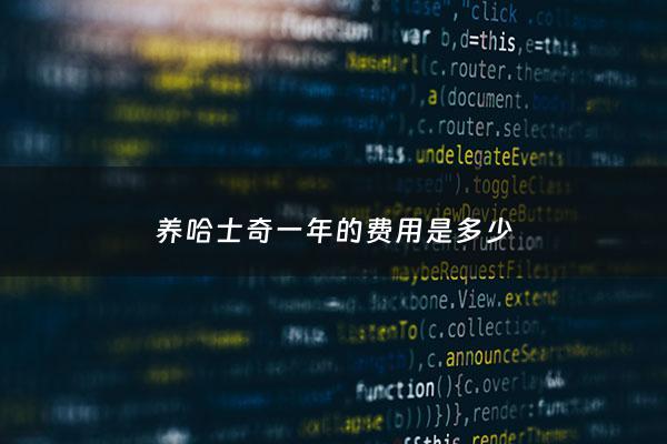 养哈士奇一年的费用是多少 - 养一只哈士奇一年大概要花***