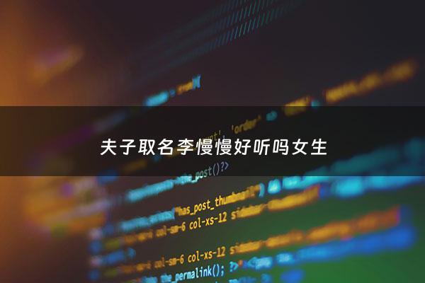 夫子取名李慢慢好听吗女生 - 李慢慢名字由来