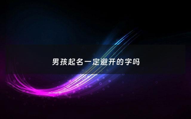 男孩起名一定避开的字吗 - 男孩名字要求