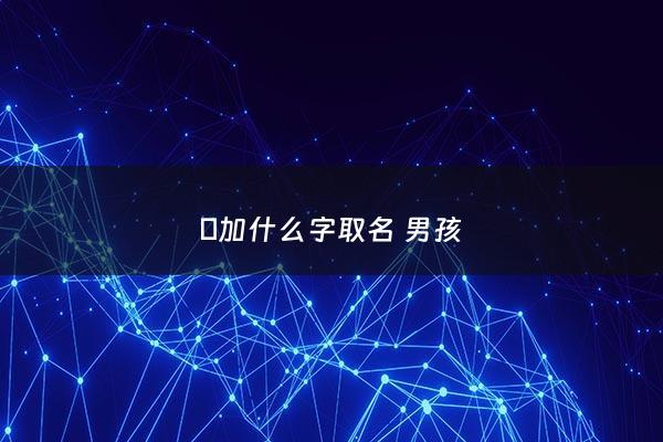 烜加什么字取名 男孩 - 炘加什么字好听