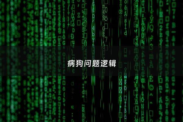 病狗问题逻辑 - 病狗问题逻辑分析