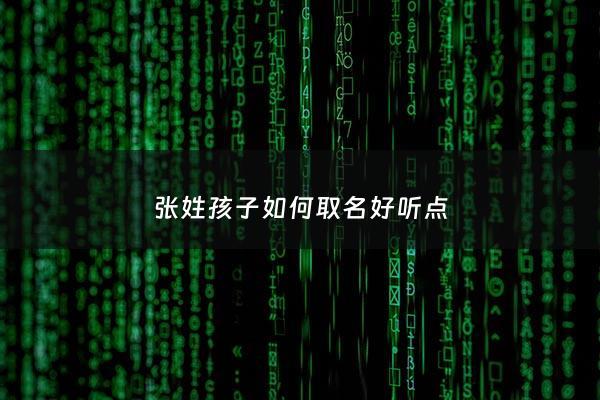 张姓孩子如何取名好听点 - 姓张的孩子取什么名字好听