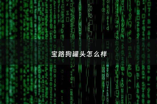 宝路狗罐头怎么样 - 宝路狗粮怎么样,只有吃了才知道