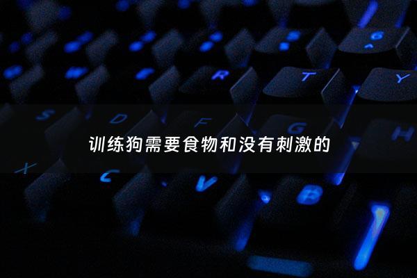 训练狗需要食物和没有***的 - 训练狗的时候用什么零食比较好
