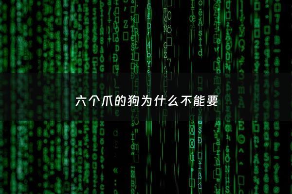 六个爪的狗为什么不能要 - 六只脚的狗好不好