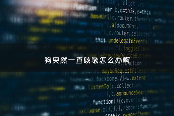 狗突然一直咳嗽怎么办啊 - 狗狗突然一咳一咳的
