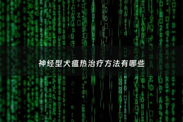 神经型犬瘟热治疗***有哪些 - 神经型犬瘟热治疗***有哪些呢