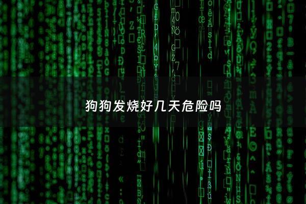 狗狗发烧好几天危险吗 - 狗狗发烧会持续多久