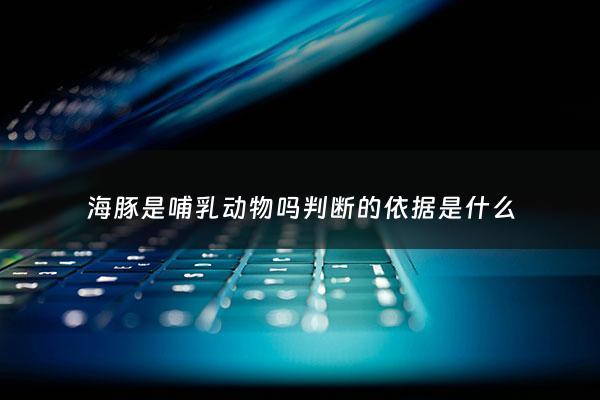 海豚是哺乳动物吗判断的依据是什么 - 海豚是哺乳动物吗?为什么?