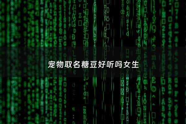宠物取名糖豆好听吗女生 - 狗狗名字糖豆和糖果哪个好听