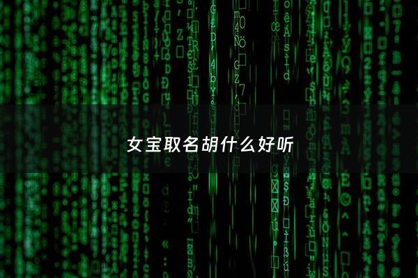 女宝取名胡什么好听 - 女宝宝姓胡的好点名字