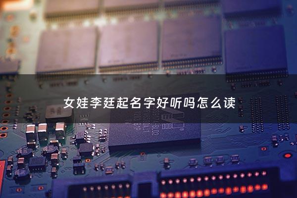 女娃李廷起名字好听吗怎么读 - 姓李廷字辈男孩