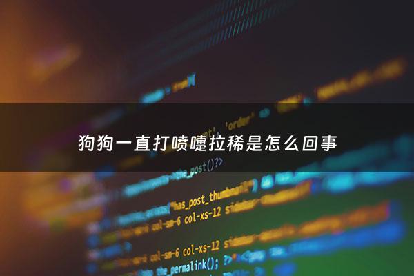 狗狗一直打喷嚏拉稀是怎么回事 - 狗打喷嚏拉肚子吃什么药