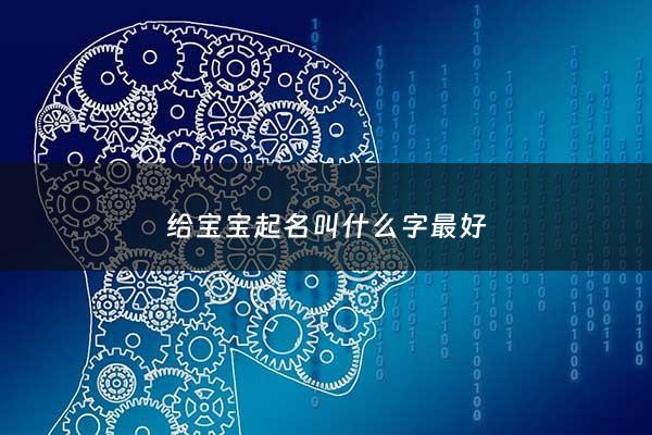 给宝宝起名叫什么字最好 - 给宝宝取名字叫什么好