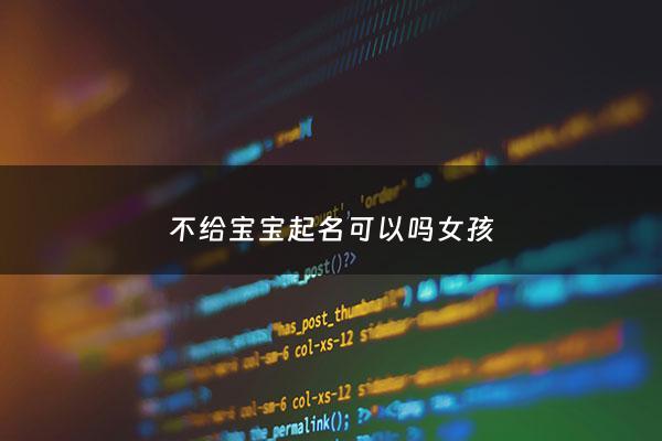 不给宝宝起名可以吗女孩 - 不给宝宝起名可以吗女孩子