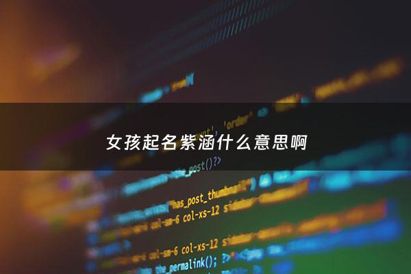 女孩起名紫涵什么意思啊 - 女孩起名紫涵什么意思啊怎么读