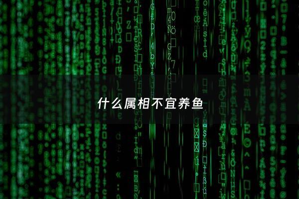 什么属相不宜养鱼 - 什么属相不能养什么动物