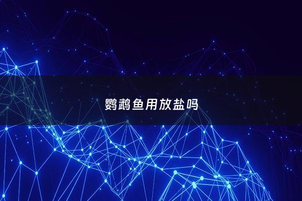鹦鹉鱼用放盐吗 - 鹦鹉鱼用下盐吗