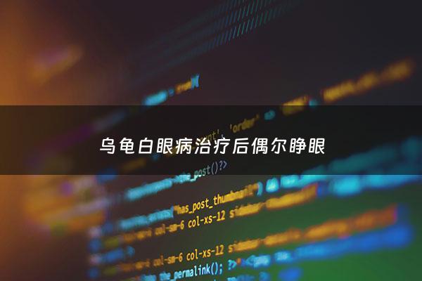 乌龟白眼病治疗后偶尔睁眼 - 乌龟白眼病刚好还要隔离吗
