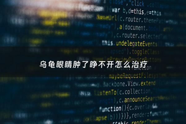 乌龟眼睛肿了睁不开怎么治疗 - 乌龟眼睛肿起来睁不开
