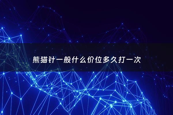 熊猫针一般什么价位多久打一次 - 熊猫针打几针