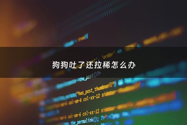 狗狗吐了还拉稀怎么办 - 狗吐加拉稀是什么问题