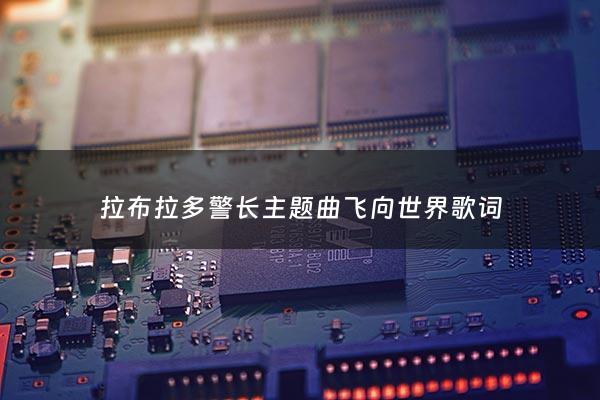 拉布拉多警长主题曲飞向世界歌词 - 拉布拉多警长世界宝藏***听